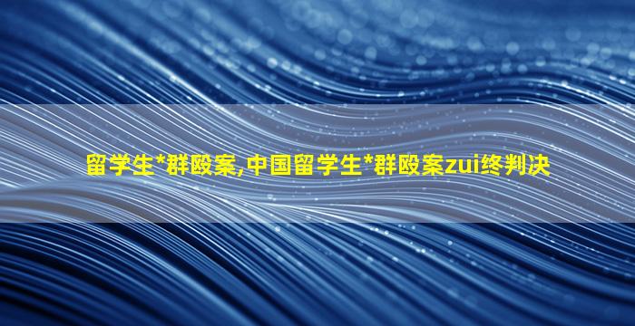 留学生*
群殴案,中国留学生*
群殴案zui
终判决