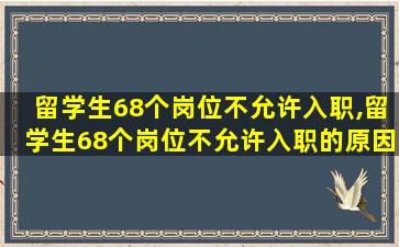 留学生68个岗位不允许入职,留学生68个岗位不允许入职的原因