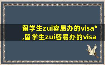 留学生zui
容易办的visa*
,留学生zui
容易办的visa*
是哪个