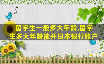 留学生一般多大年龄,留学生多大年龄能开日本银行账户