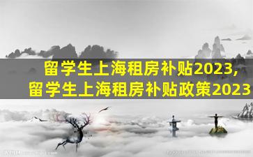 留学生上海租房补贴2023,留学生上海租房补贴政策2023