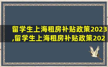 留学生上海租房补贴政策2023,留学生上海租房补贴政策2023年度