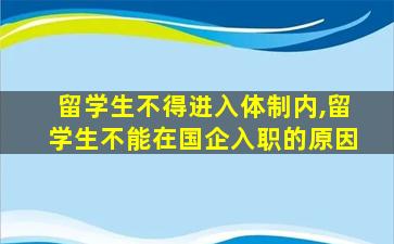 留学生不得进入体制内,留学生不能在国企入职的原因