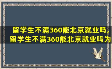 留学生不满360能北京就业吗,留学生不满360能北京就业吗为什么