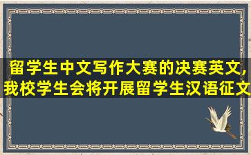 留学生中文写作大赛的决赛英文,我校学生会将开展留学生汉语征文比赛