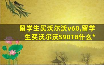 留学生买沃尔沃v60,留学生买沃尔沃S90T8什么*