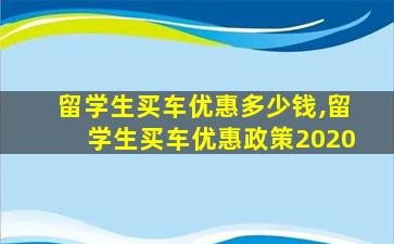 留学生买车优惠多少钱,留学生买车优惠政策2020