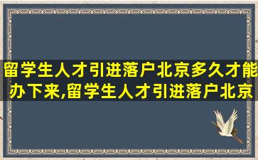 留学生人才引进落户北京多久才能办下来,留学生人才引进落户北京年龄*