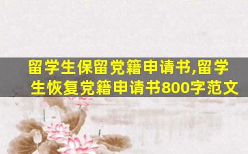 留学生保留党籍申请书,留学生恢复党籍申请书800字范文