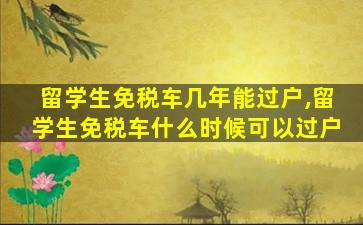 留学生免税车几年能过户,留学生免税车什么时候可以过户