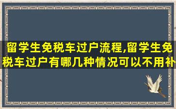 留学生免税车过户流程,留学生免税车过户有哪几种情况可以不用补税