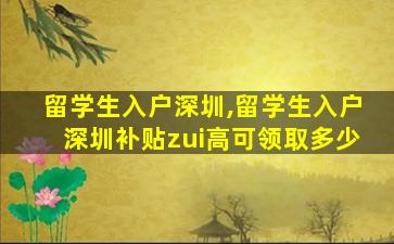 留学生入户深圳,留学生入户深圳补贴zui
高可领取多少