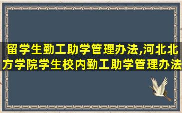 留学生勤工助学管理办法,河北北方学院学生校内勤工助学管理办法