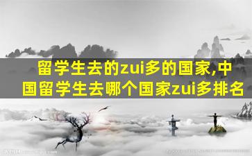 留学生去的zui
多的国家,中国留学生去哪个国家zui
多排名