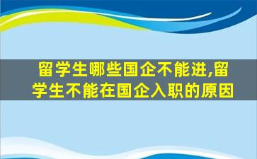 留学生哪些国企不能进,留学生不能在国企入职的原因