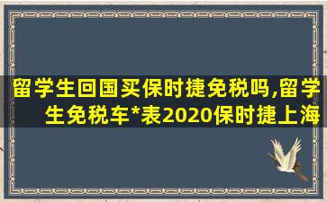 留学生回国买保时捷免税吗,留学生免税车*
表2020保时捷上海