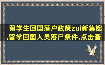 留学生回国落户政策zui
新集锦,留学回国人员落户条件,点击查看详情!