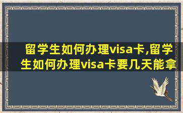 留学生如何办理visa卡,留学生如何办理visa卡要几天能拿到