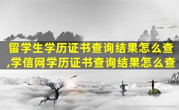 留学生学历证书查询结果怎么查,学信网学历证书查询结果怎么查