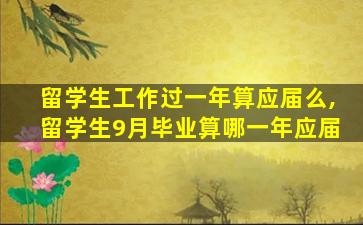 留学生工作过一年算应届么,留学生9月毕业算哪一年应届