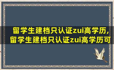 留学生建档只认证zui
高学历,留学生建档只认证zui
高学历可以吗