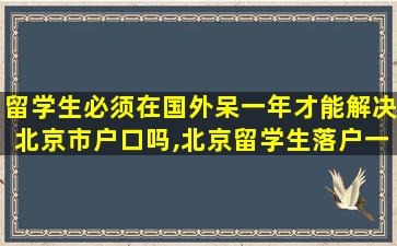 留学生必须在国外呆一年才能解决北京市户口吗,北京留学生落户一年如何认定