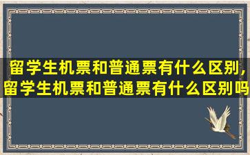 留学生机票和普通票有什么区别,留学生机票和普通票有什么区别吗