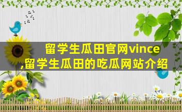 留学生瓜田官网vince,留学生瓜田的吃瓜网站介绍