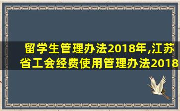 留学生管理办法2018年,江苏省工会经费使用管理办法2018