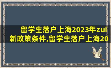 留学生落户上海2023年zui
新政策条件,留学生落户上海2023年zui
新政策条件及流程