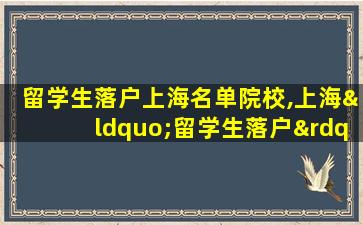 留学生落户上海名单院校,上海“留学生落户”参考大学名单