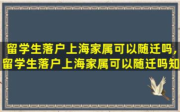 留学生落户上海家属可以随迁吗,留学生落户上海家属可以随迁吗知乎