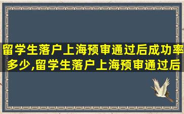 留学生落户上海预审通过后成功率多少,留学生落户上海预审通过后成功率多少