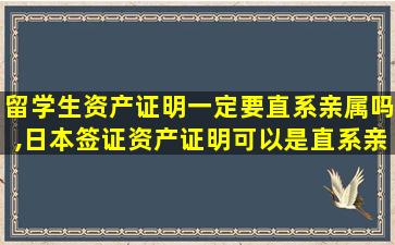 留学生资产证明一定要直系亲属吗,日本签证资产证明可以是直系亲属的吗