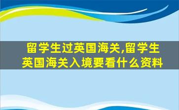 留学生过英国海关,留学生英国海关入境要看什么资料