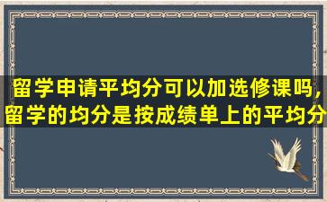 留学申请平均分可以加选修课吗,留学的均分是按成绩单上的平均分算吗