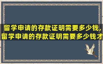 留学申请的存款证明需要多少钱,留学申请的存款证明需要多少钱才能开