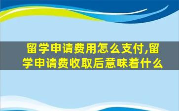 留学申请费用怎么支付,留学申请费收取后意味着什么