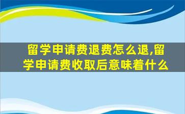 留学申请费退费怎么退,留学申请费收取后意味着什么