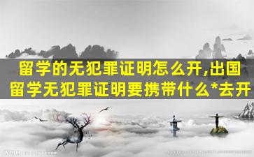 留学的无犯罪证明怎么开,出国留学无犯罪证明要携带什么*
去开