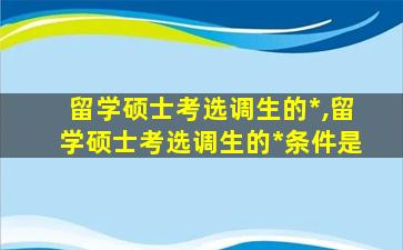 留学硕士考选调生的*
,留学硕士考选调生的*
条件是