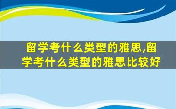 留学考什么类型的雅思,留学考什么类型的雅思比较好