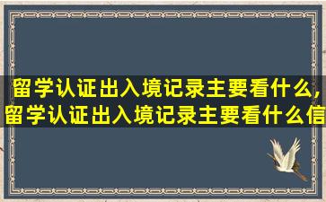 留学认证出入境记录主要看什么,留学认证出入境记录主要看什么信息