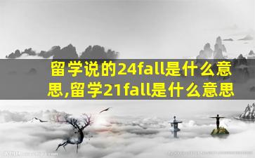 留学说的24fall是什么意思,留学21fall是什么意思