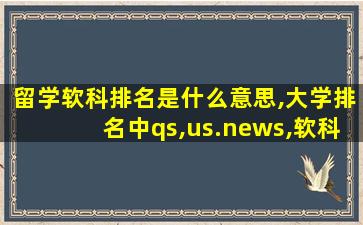 留学软科排名是什么意思,大学排名中qs,us.news,软科是什么