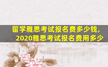 留学雅思考试报名费多少钱,2020雅思考试报名费用多少