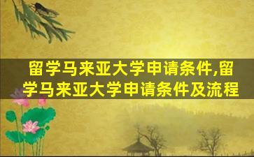 留学马来亚大学申请条件,留学马来亚大学申请条件及流程