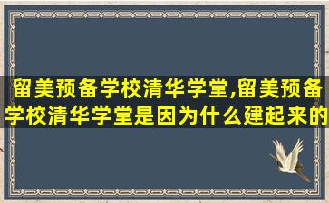 留美预备学校清华学堂,留美预备学校清华学堂是因为什么建起来的