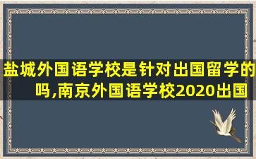 盐城外国语学校是针对出国留学的吗,南京外国语学校2020出国留学