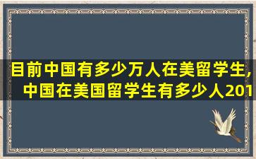 目前中国有多少万人在美留学生,中国在美国留学生有多少人2019